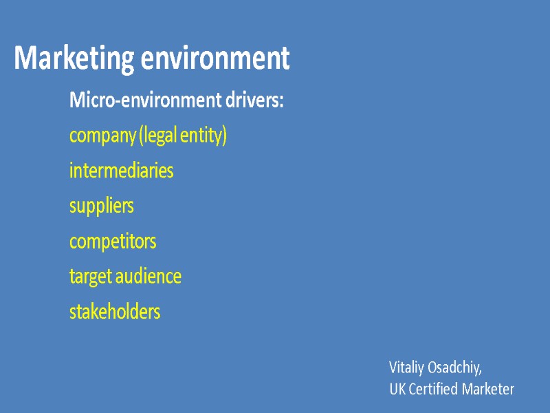 Vitaliy Osadchiy, UK Certified Marketer Marketing environment  Micro-environment drivers:  company (legal entity)